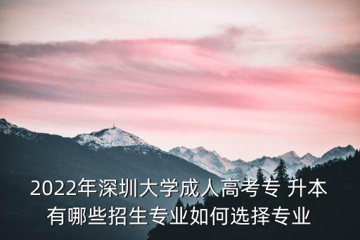 2022年深圳大學(xué)成人高考專(zhuān) 升本有哪些招生專(zhuān)業(yè)如何選擇專(zhuān)業(yè)