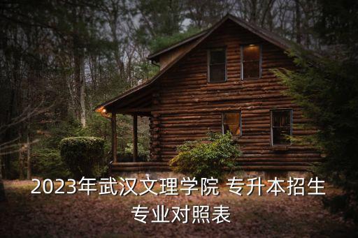 2023年武漢文理學院 專升本招生 專業(yè)對照表