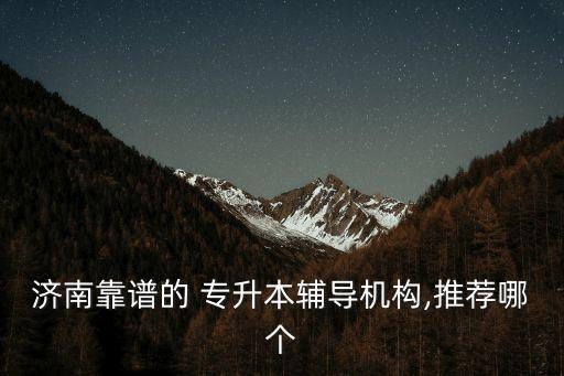 濟南靠譜的 專升本輔導機構,推薦哪個