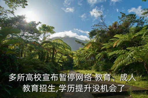 多所高校宣布暫停網(wǎng)絡(luò) 教育、成人 教育招生,學(xué)歷提升沒(méi)機(jī)會(huì)了