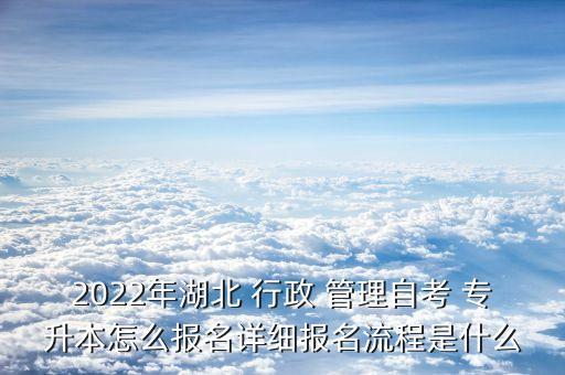 2022年湖北 行政 管理自考 專升本怎么報名詳細報名流程是什么
