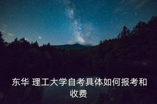  東華 理工大學(xué)自考具體如何報考和收費