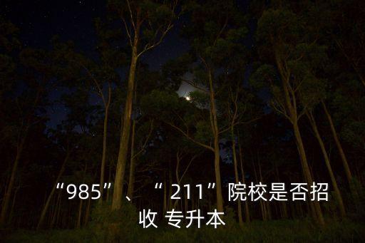 “985”、“ 211”院校是否招收 專(zhuān)升本