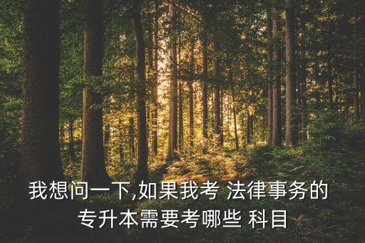 我想問一下,如果我考 法律事務(wù)的 專升本需要考哪些 科目