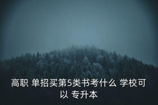 高職 單招買第5類書考什么 學(xué)?？梢?專升本
