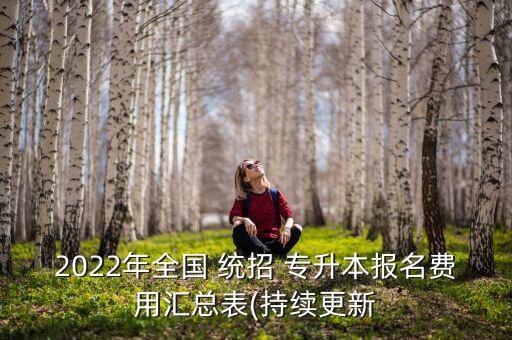 2022年全國(guó) 統(tǒng)招 專升本報(bào)名費(fèi)用匯總表(持續(xù)更新