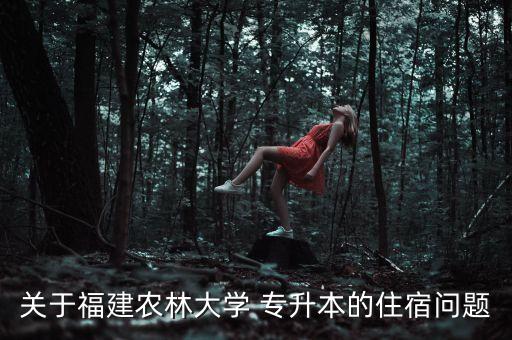 關(guān)于福建農(nóng)林大學(xué) 專升本的住宿問(wèn)題