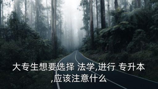 大專生想要選擇 法學,進行 專升本,應該注意什么