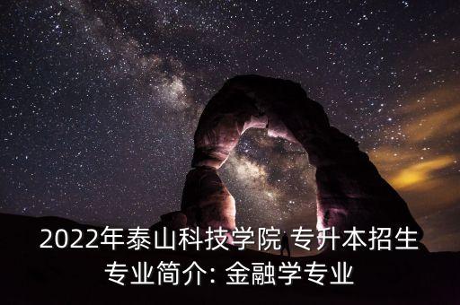 2022年泰山科技學(xué)院 專升本招生專業(yè)簡(jiǎn)介: 金融學(xué)專業(yè)