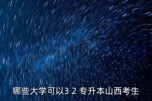 哪些大學(xué)可以3 2 專升本山西考生