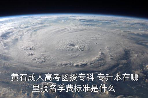  黃石成人高考函授專科 專升本在哪里報名學(xué)費標準是什么