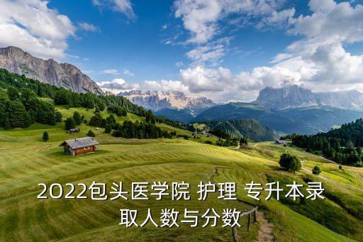 2O22包頭醫(yī)學院 護理 專升本錄取人數(shù)與分數(shù)