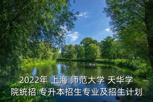 2022年 上海 師范大學 天華學院統(tǒng)招 專升本招生專業(yè)及招生計劃