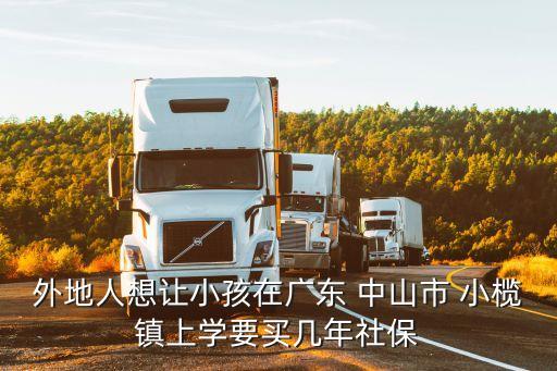 外地人想讓小孩在廣東 中山市 小欖鎮(zhèn)上學(xué)要買幾年社保