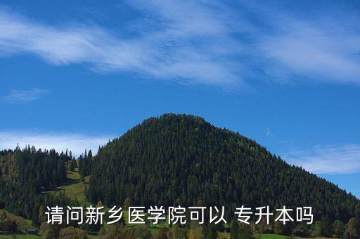 請問新鄉(xiāng)醫(yī)學院可以 專升本嗎