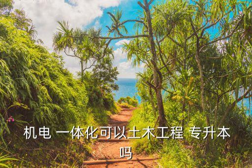  機(jī)電 一體化可以土木工程 專升本嗎