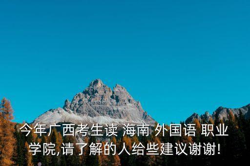 今年廣西考生讀 海南 外國語 職業(yè)學(xué)院,請(qǐng)了解的人給些建議謝謝!