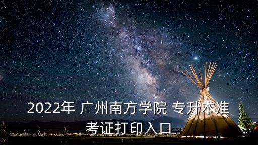 2022年 廣州南方學(xué)院 專(zhuān)升本準(zhǔn)考證打印入口