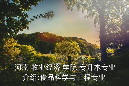  河南 牧業(yè)經(jīng)濟(jì) 學(xué)院 專升本專業(yè)介紹:食品科學(xué)與工程專業(yè)