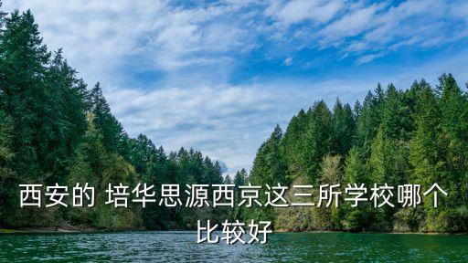 西安的 培華思源西京這三所學(xué)校哪個比較好