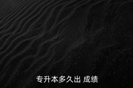  專升本多久出 成績(jī)