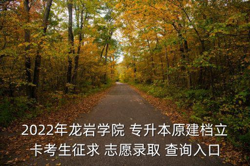 2022年龍巖學院 專升本原建檔立卡考生征求 志愿錄取 查詢?nèi)肟? class=