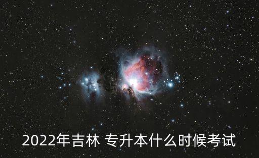 2022年吉林 專升本什么時(shí)候考試