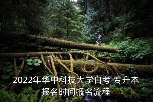 2022年華中科技大學(xué)自考 專升本報名時間報名流程
