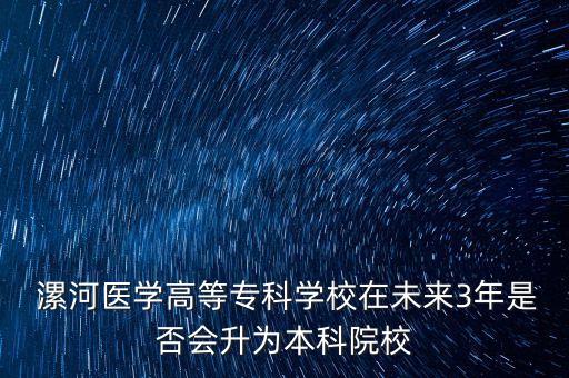  漯河醫(yī)學(xué)高等?？茖W(xué)校在未來3年是否會升為本科院校