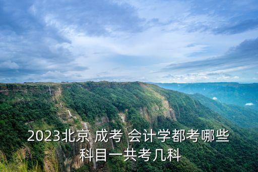 2023北京 成考 會計學(xué)都考哪些 科目一共考幾科
