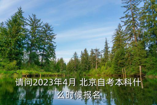 請問2023年4月 北京自考本科什么時候報名