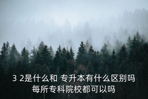 3 2是什么和 專升本有什么區(qū)別嗎每所?？圃盒６伎梢詥? class=