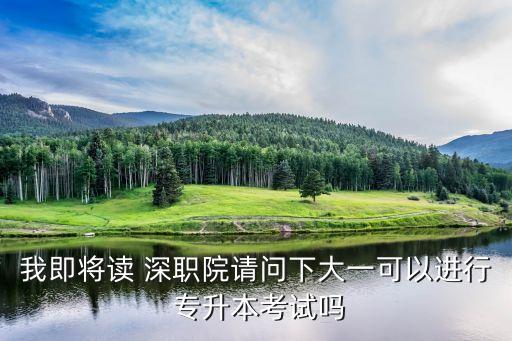 我即將讀 深職院請問下大一可以進行 專升本考試嗎