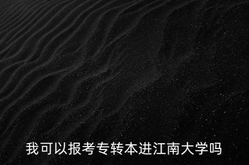 我可以報(bào)考專轉(zhuǎn)本進(jìn)江南大學(xué)嗎