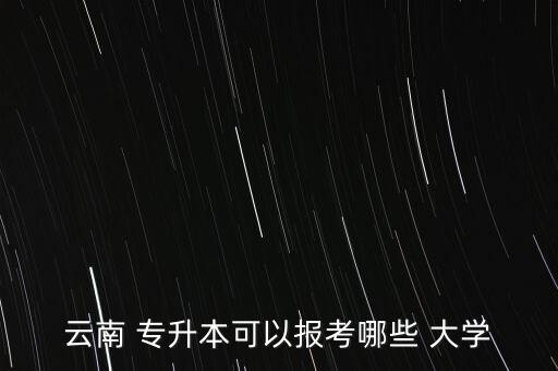 云南 專(zhuān)升本可以報(bào)考哪些 大學(xué)