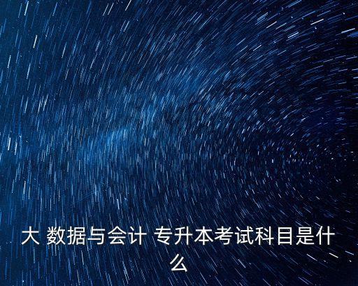 大 數據與會計 專升本考試科目是什么