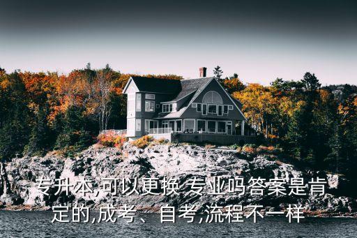  專升本,可以更換 專業(yè)嗎答案是肯定的,成考、自考,流程不一樣