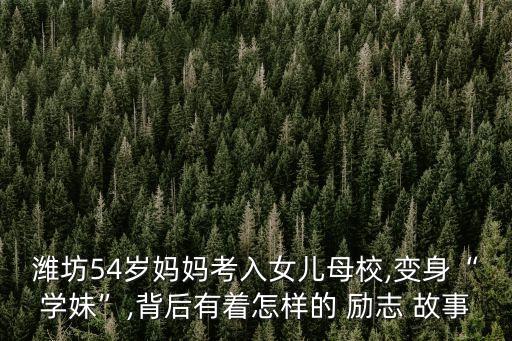 濰坊54歲媽媽考入女兒母校,變身“學(xué)妹”,背后有著怎樣的 勵志 故事