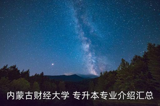 內(nèi)蒙古財經(jīng)大學(xué) 專升本專業(yè)介紹匯總