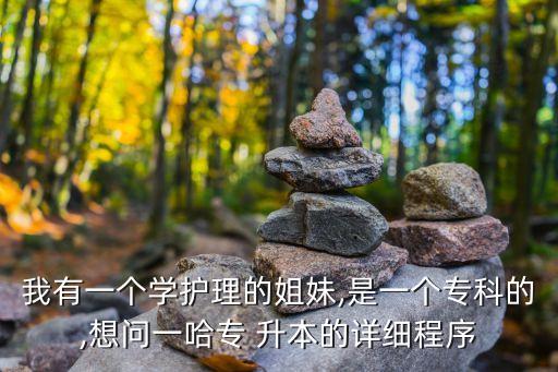 我有一個(gè)學(xué)護(hù)理的姐妹,是一個(gè)?？频?想問一哈專 升本的詳細(xì)程序