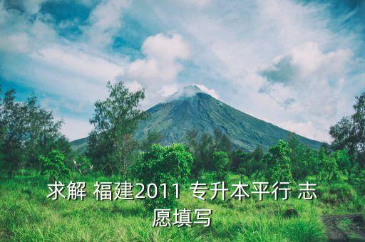 求解 福建2011 專(zhuān)升本平行 志愿填寫(xiě)