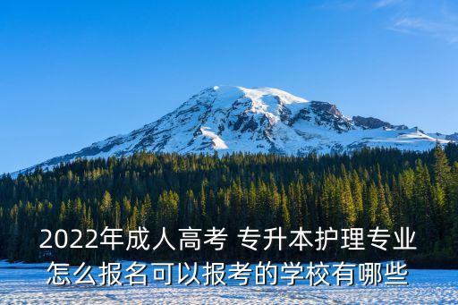 2022年成人高考 專升本護理專業(yè)怎么報名可以報考的學校有哪些