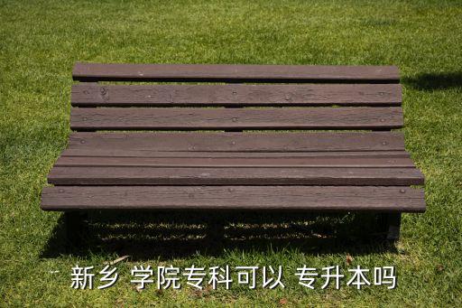  新鄉(xiāng) 學(xué)院?？瓶梢?專升本嗎