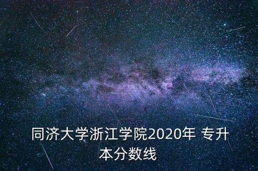  同濟(jì)大學(xué)浙江學(xué)院2020年 專升本分?jǐn)?shù)線