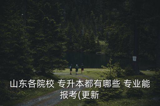 山東各院校 專升本都有哪些 專業(yè)能報考(更新