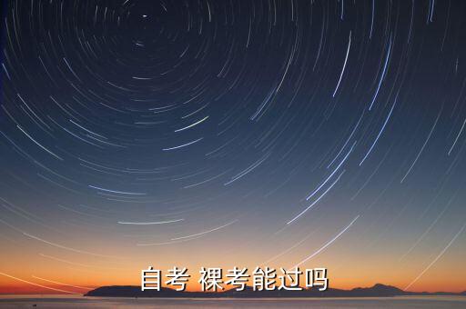 專升本裸考怎么樣,成人專升本裸考能過嗎