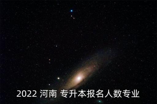 2022 河南 專升本報(bào)名人數(shù)專業(yè)