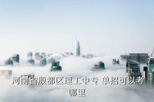  河南省殷都區(qū)理工中專 單招可以考哪里