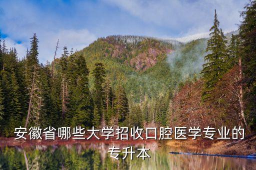  安徽省哪些大學(xué)招收口腔醫(yī)學(xué)專(zhuān)業(yè)的 專(zhuān)升本