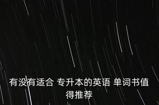有沒(méi)有適合 專升本的英語(yǔ) 單詞書(shū)值得推薦